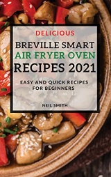 Delicious Breville Smart Air Fryer Oven Recipes 2021: Easy and Quick Recipes for Beginners