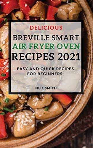 Delicious Breville Smart Air Fryer Oven Recipes 2021: Easy and Quick Recipes for Beginners [9781802904734]