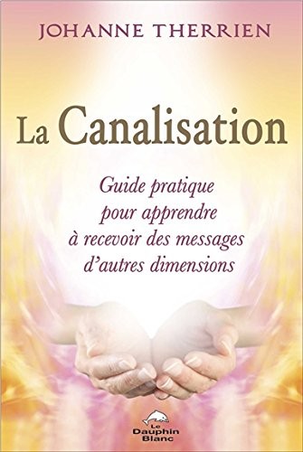 La Canalisation - Guide pratique pour apprendre à recevoir des messages d'autres dimensions