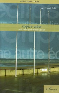 Copier-créer : Essais sur la reproductibilité dans l'art