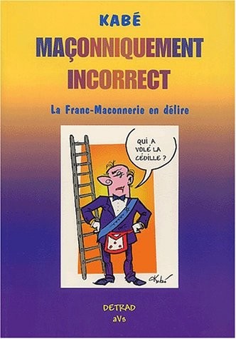 Maçonniquement incorrect. La Franc-Maconnerie en délire