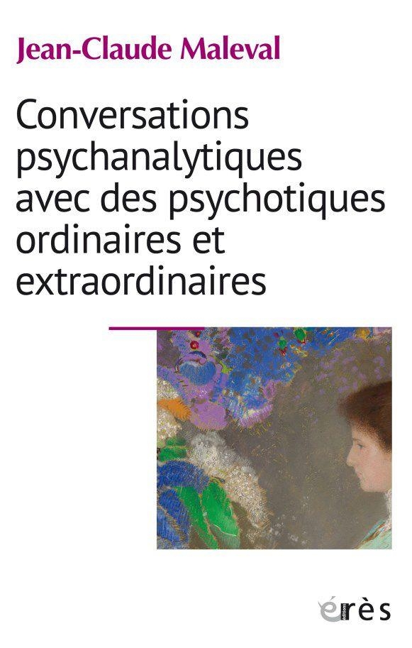 CONVERSATIONS PSYCHANALYTIQUES AVEC DES PSYCHOTIQUES ORDINAIRES ET EXTRAORDINAIR