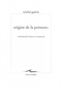 Origine de la peinture: Sur Rembrandt, Cézanne et l'immémorial