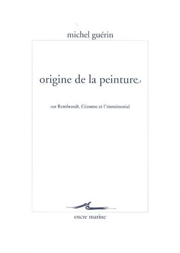 Origine de la peinture: Sur Rembrandt, Cézanne et l'immémorial