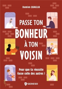 Passe le bonheur à ton voisin: Pour que ta réussite fasse celle des autres !