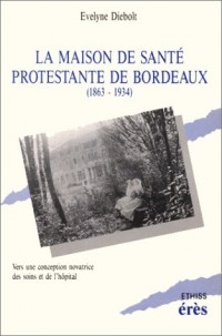 La Maison de santé protestante de Bordeaux : 1863-1934, vers une conception novatrice des soins et de l'hôpital