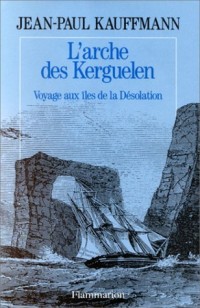 L'arche des Kerguelen : Voyage aux îles de la Désolation