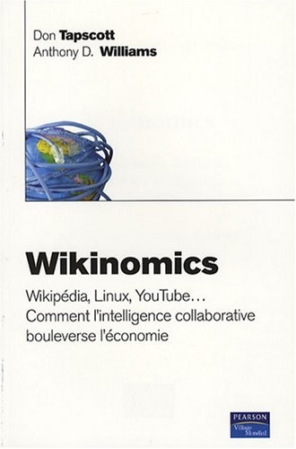 Wikinomics: Wikipédia, Linux, YouTube... comment l'intelligence collective collaborative bouleverse l'économie