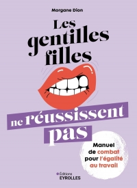 Les gentilles filles ne réussissent pas: Manuel de combat pour l'égalité au travail