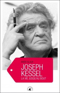 Joseph Kessel : La vie jusqu'au bout