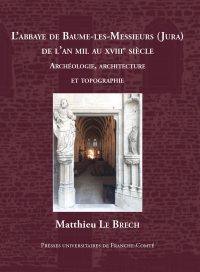 L'abbaye de Baume-les-Messieurs (Jura) de l'an mil au XVIIIe siècle: Etudes archéologiques, architecture