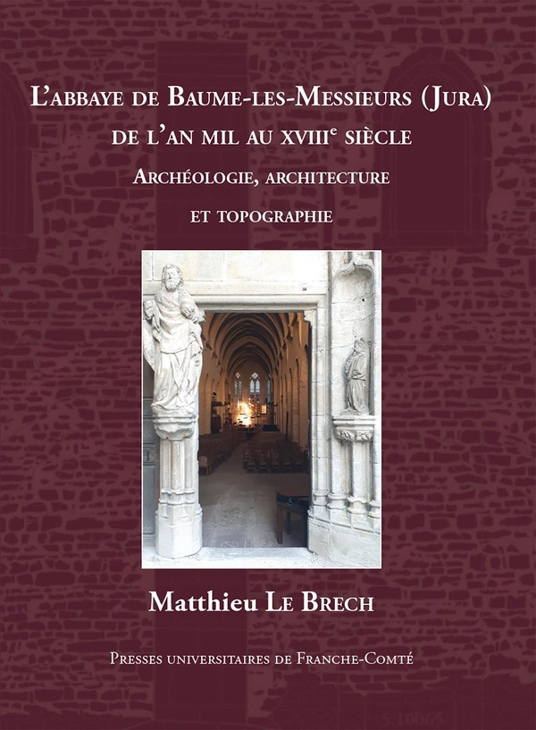 L'abbaye de Baume-les-Messieurs (Jura) de l'an mil au XVIIIe siècle: Etudes archéologiques, architecture