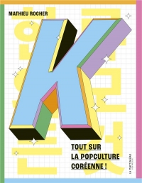 K. Tout sur la popculture coréenne !: Tout sur la popculture coréenne !