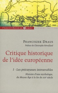 Critique historique de l'idée européenne : Tome 1, Les précurseurs introuvables, Histoire d'une mythologie, du Moyen Age à la fin du XIXe siècle