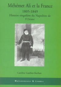 Méhémet Ali et la France 1805-1849 : Histoire singulière du Napoléon de l'orient