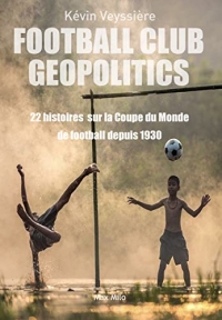 Football Club Geopolitics: 22 histoires géopolitiques, 22 coupes du Monde