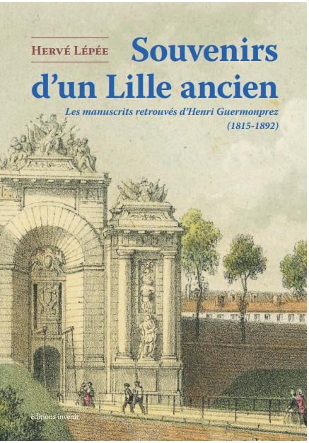 Souvenirs d'un Lille ancien: Les manuscrits retrouvés d’Henri Guermonprez (1815-1892)
