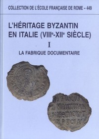 L'héritage byzantin en Italie (VIIIe-XIIe siècle) : Tome 1, La fabrique documentaire