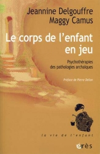 Le corps de l'enfant en jeu : Psychothérapies des pathologie archaïques