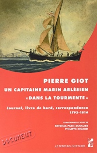 Pierre Giot, un capitaine marin arlésien dans la tourmente : Journal, livre de bord, correspondance (1792-1816)