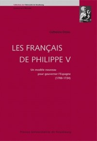 Les Français de Philippe V : Un modèle nouveau pour gouverner l'Espagne 1700-1724