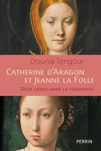 Catherine d'Aragon et Jeanne la Folle - Les soeurs catholiques (Perrin biographie)