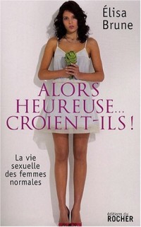 Alors heureuse. croient-ils ! : La vie sexuelle des femmes normales