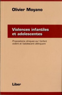 Violences infantiles et adolescentes - Propositions cliniques sur l'enfant violent et l'adolescent délinquant