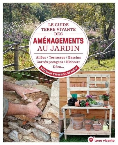 Le guide Terre vivante des aménagements au jardin: Allées, terrasses, bassins, carrés potagers, nichoirs, déco… en matériaux naturels et de récup’