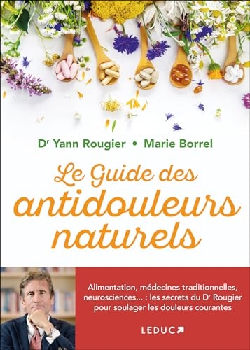 Le guide des antidouleurs naturels: Alimentation, médecines traditionnelles, neurosciences... : les secrets du Dr Rougier pour soulager les douleurs courantes