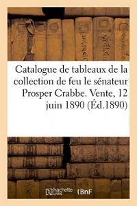 Catalogue de tableaux anciens et modernes de la collection de feu le sénateur Prosper Crabbe: de Bruxelles. Vente, 12 juin 1890