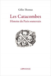 Les Catacombes. Histoire du Paris souterrain