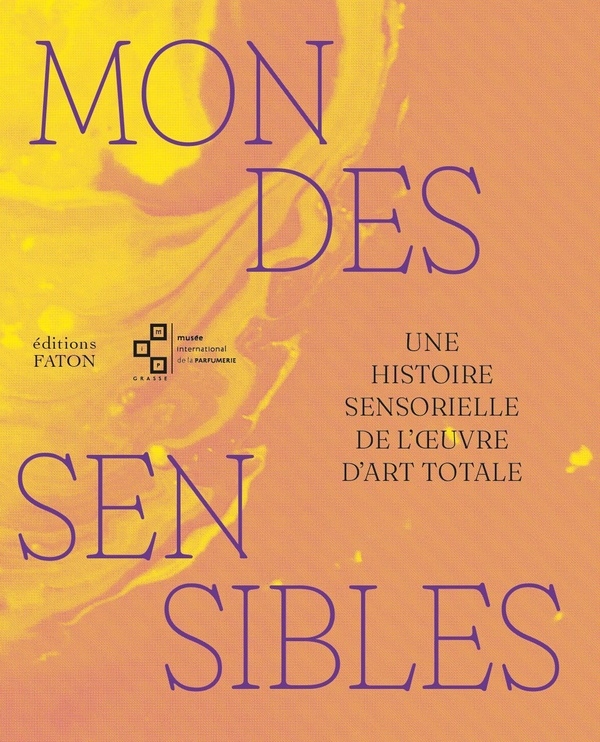 Mondes sensibles: Une histoire sensorielle de l’oeuvre d’art totale