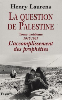 La question de Palestine : Tome 3, L'accomplissement des prophÃ©ties (1947-1967)