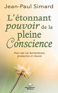 L'étonnant pourvoir de la pleine Conscience - Pour une vie harmonieuse, productive et réussie