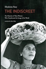 The Indiscreet: The Histories of Three Women Who Transformed the Image of the World