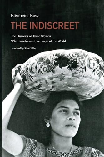 The Indiscreet: The Histories of Three Women Who Transformed the Image of the World [9781599542126]