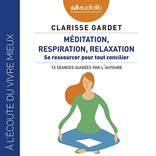 Méditation, respiration, relaxation. Se ressourcer pour tout concilier - 13 séances guidées part l'auteure