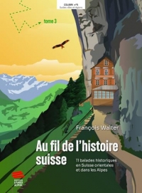 Au fil de l'histoire suisse: 11 balades historiques en Suisse orientale et les Alpes. Tome 3