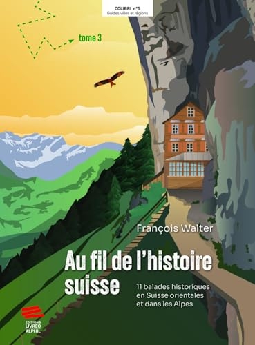 Au fil de l'histoire suisse: 11 balades historiques en Suisse orientale et les Alpes. Tome 3