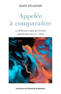 APPELEE A COMPARAITRE :LA LITTERATURE DANS LES FICTIONS QUEBECOISES DU XXI SIECL