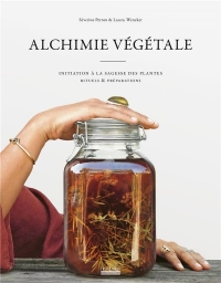 Alchimie végétale: Initiation à la sagesse des plantes - Rituels et préparations