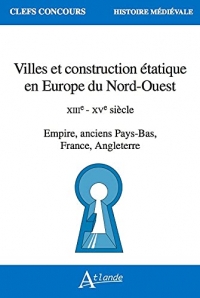 Villes et construction étatique en Europe du Nord-Ouest: XIIIe - XVe siècle Empire, anciens Pays-Bas, France, Angleterre