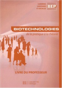 Biotechnologies de la pratique à la théorie BEP CSS : Livre du professeur