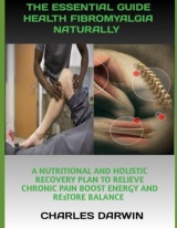 THE ESSENTIAL GUIDE TO HEALING FIBROMYALGIA NATURALLY: A NUTRITIONAL AND HOLISTIC RECOVERY PLAN TO RELIEVE CHRONIC PAIN BOOST ENERGY AND RESTORE BALANCE