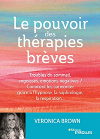 Le pouvoir des thérapies brèves : Troubles du sommeil, angoisses, émotions négatives ? Comment les surmonter grâce à l'hypsnose, la sophrologie, la respiration...