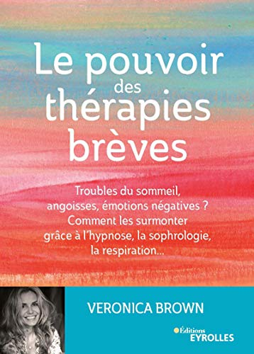 Le pouvoir des thérapies brèves : Troubles du sommeil, angoisses, émotions négatives ? Comment les surmonter grâce à l'hypsnose, la sophrologie, la respiration...