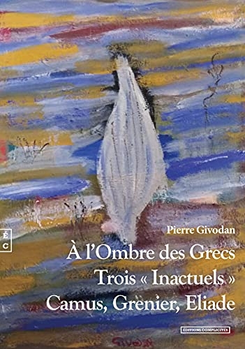 A l'ombre des grecs: Trois inactuels : Camus, Grenier, Eliade