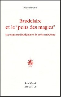 Baudelaire et le puits des magies. Six essais sur Baudelaire et la poésie moderne