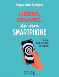 Libéré, délivré...de mon smartphone: 10 jours pour reprendre le contrôle